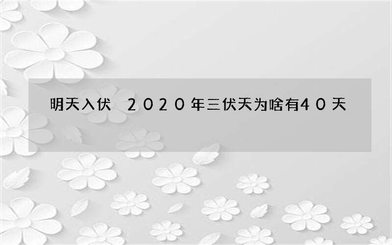 明天入伏 2020年三伏天为啥有40天